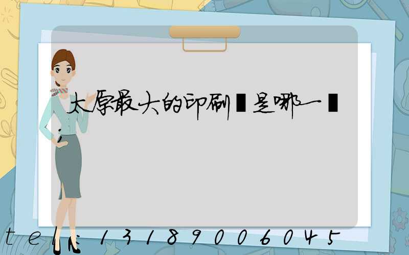 太原最大的印刷廠是哪一個