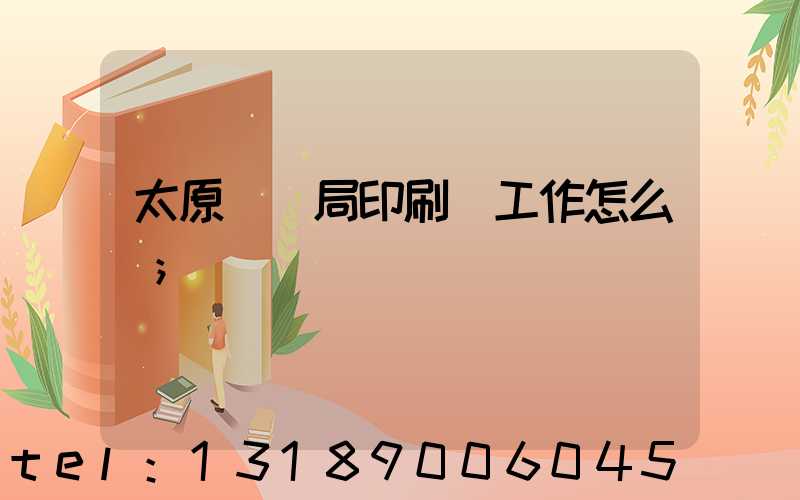太原稅務局印刷廠工作怎么樣