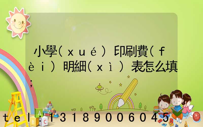 小學(xué)印刷費(fèi)明細(xì)表怎么填