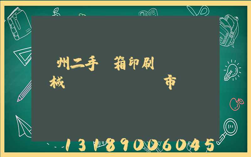 廣州二手紙箱印刷機(jī)械設(shè)備市場