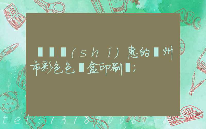 廣東實(shí)惠的廣州市彩色包裝盒印刷廠