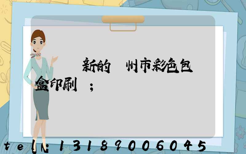 廣東嶄新的廣州市彩色包裝盒印刷廠