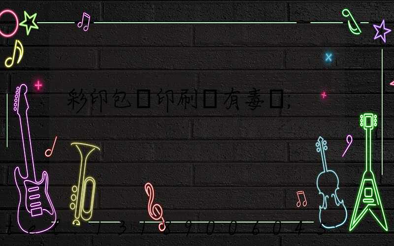 彩印包裝印刷廠有毒嗎