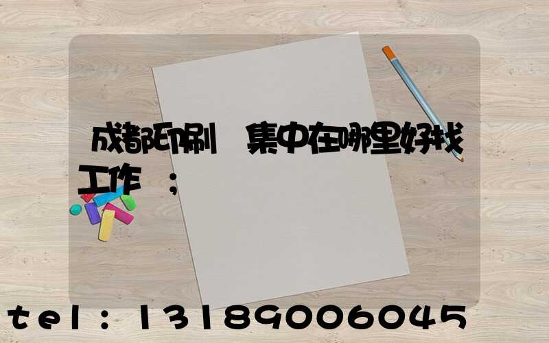 成都印刷廠集中在哪里好找工作嗎