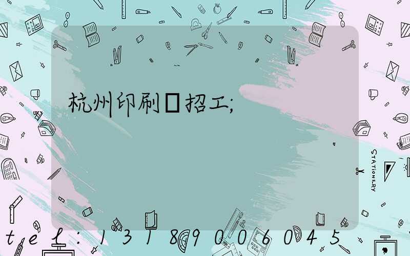 杭州印刷廠招工