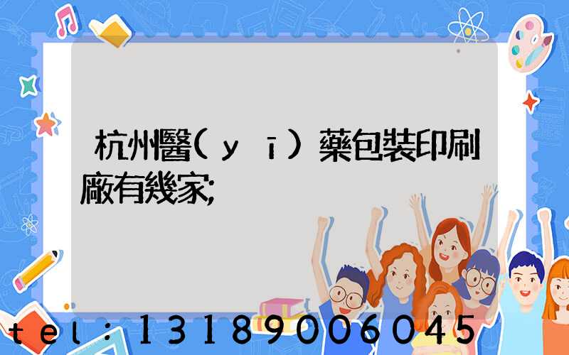 杭州醫(yī)藥包裝印刷廠有幾家