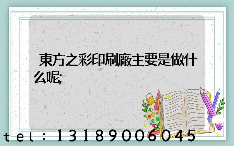 東方之彩印刷廠主要是做什么呢