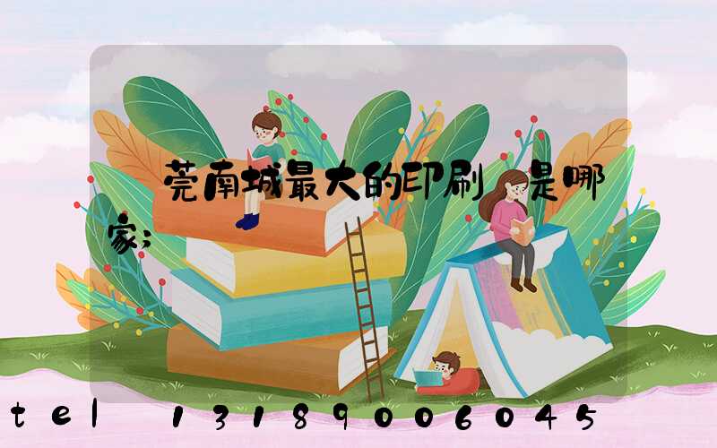 東莞南城最大的印刷廠是哪家