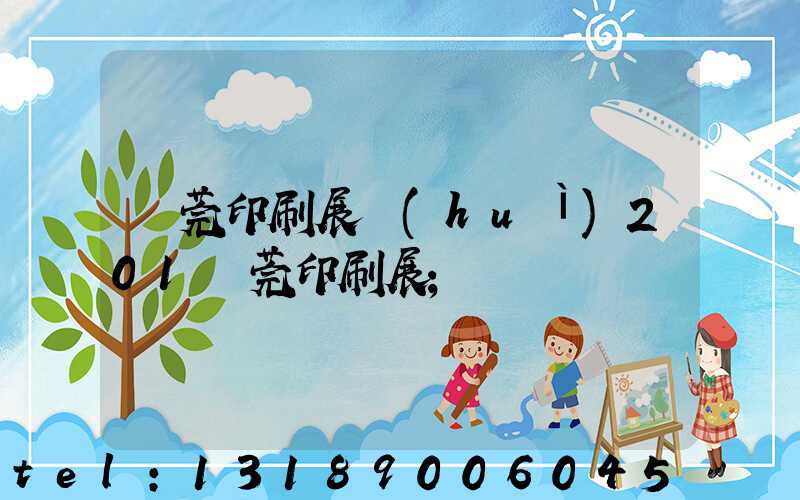 東莞印刷展會(huì)201東莞印刷展