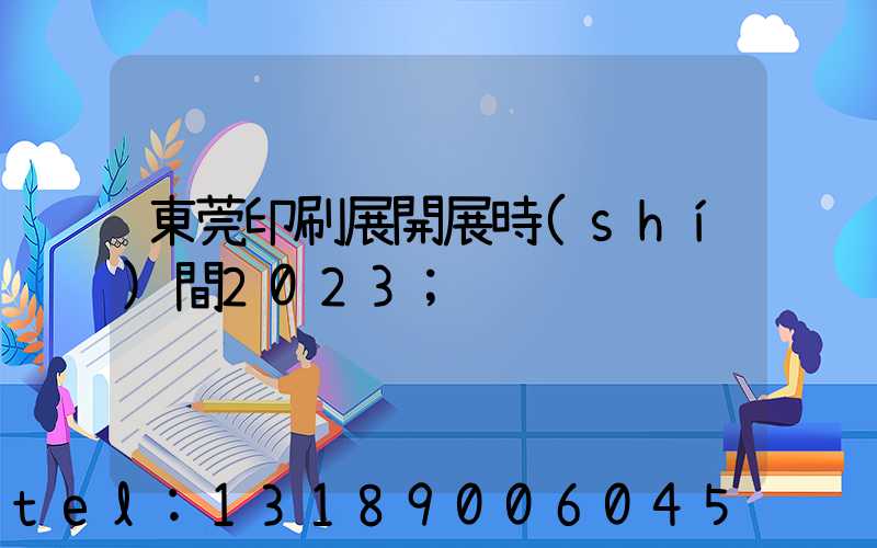 東莞印刷展開展時(shí)間2023
