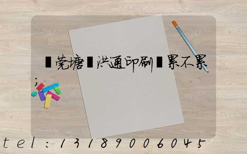 東莞塘廈洪通印刷廠累不累