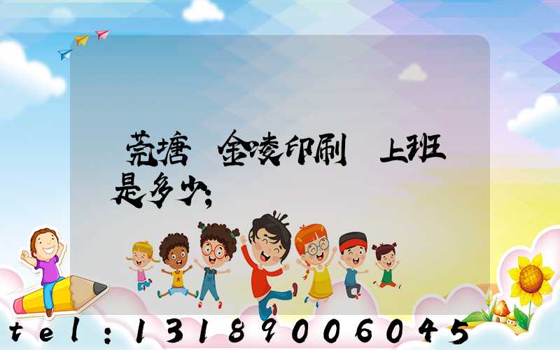 東莞塘廈金凌印刷廠上班時間是多少