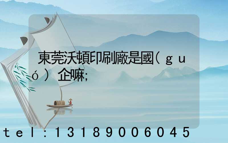 東莞沃頓印刷廠是國(guó)企嘛