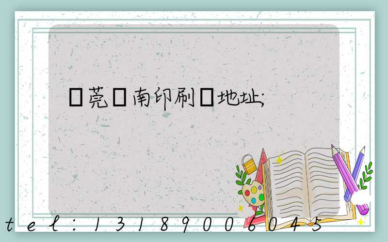 東莞華南印刷廠地址