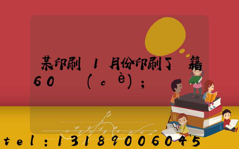 某印刷廠1月份印刷了書籍60萬冊(cè)