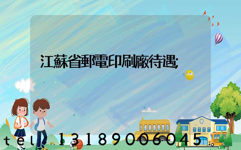 江蘇省郵電印刷廠待遇