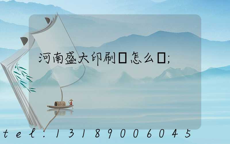 河南盛大印刷廠怎么樣