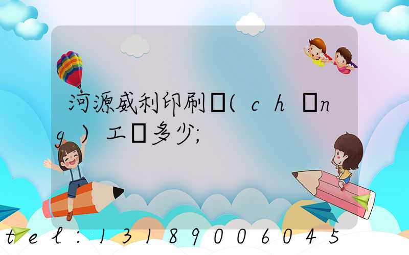 河源威利印刷廠(chǎng)工資多少