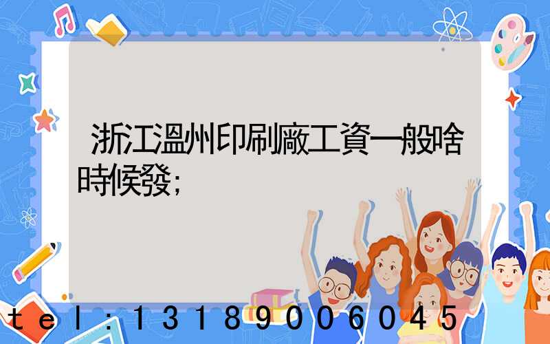 浙江溫州印刷廠工資一般啥時候發
