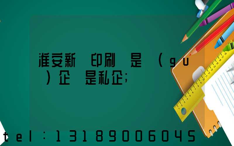 淮安新華印刷廠是國(guó)企還是私企