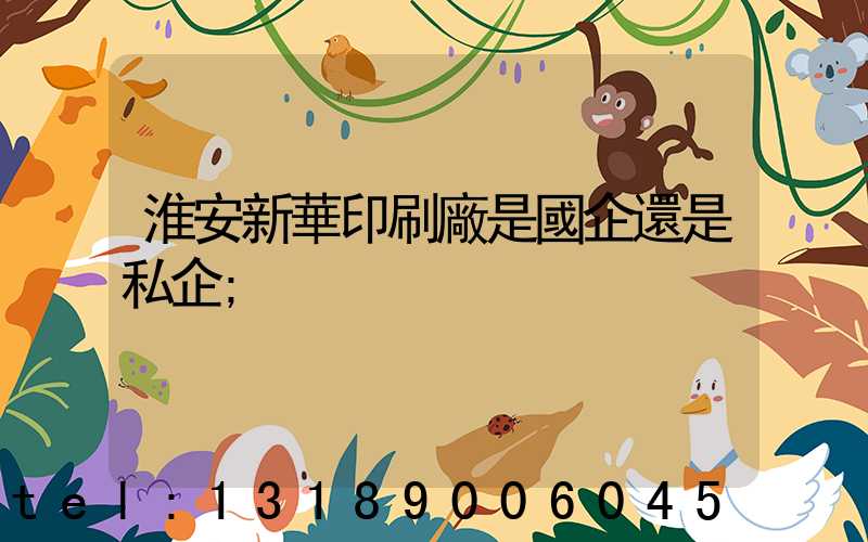 淮安新華印刷廠是國企還是私企