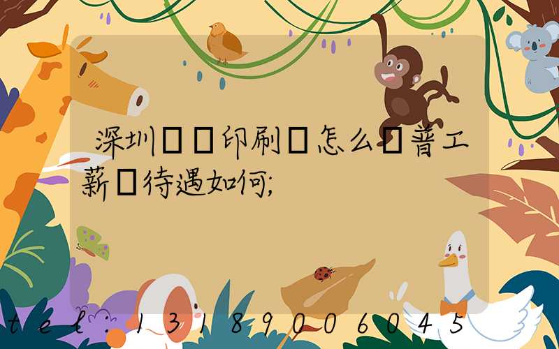 深圳鴻興印刷廠怎么樣普工薪資待遇如何