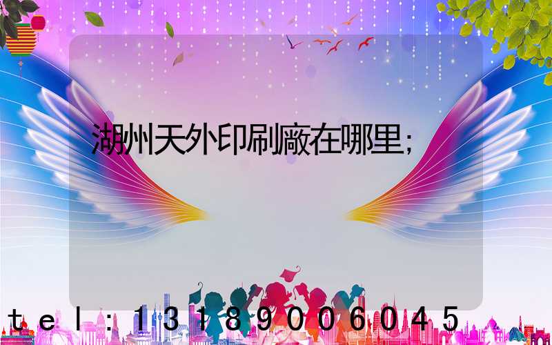湖州天外印刷廠在哪里