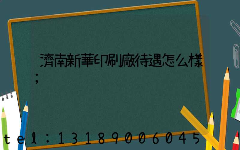 濟南新華印刷廠待遇怎么樣