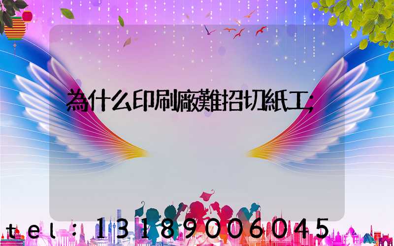 為什么印刷廠難招切紙工