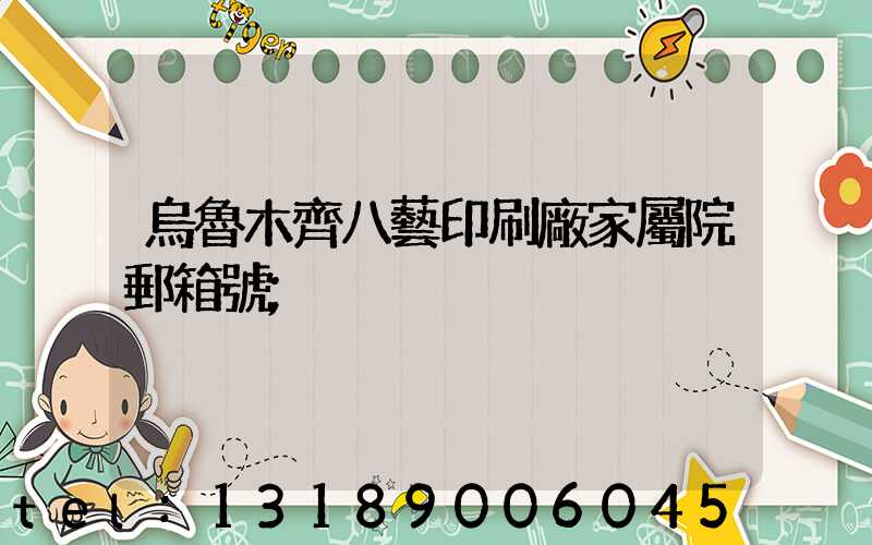 烏魯木齊八藝印刷廠家屬院郵箱號