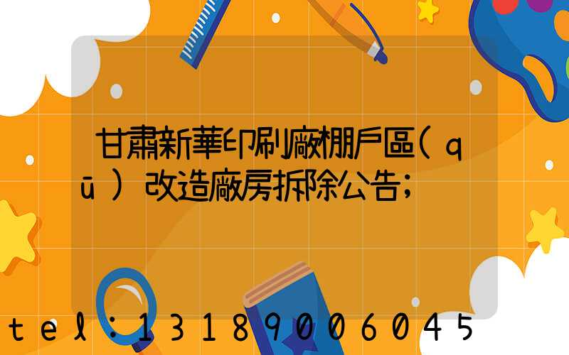 甘肅新華印刷廠棚戶區(qū)改造廠房拆除公告