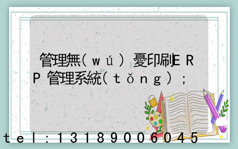 管理無(wú)憂印刷ERP管理系統(tǒng)