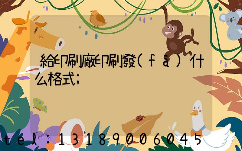 給印刷廠印刷發(fā)什么格式