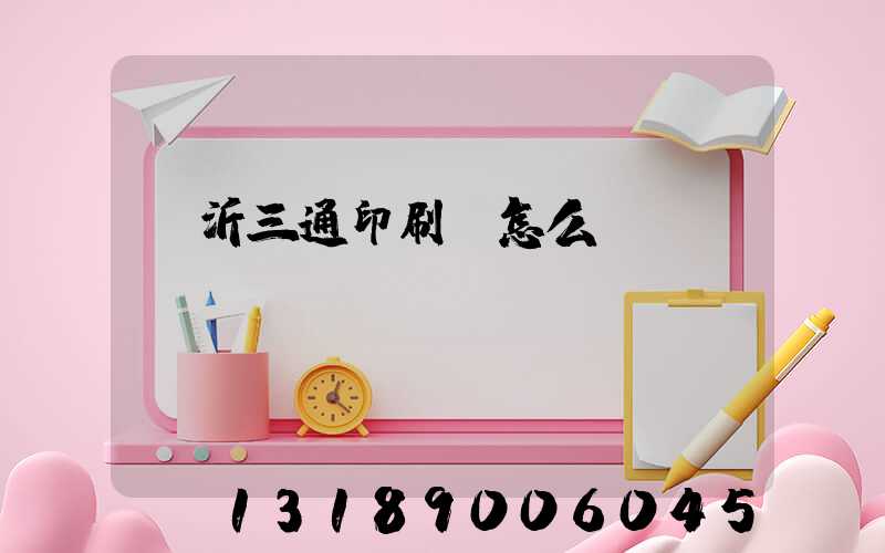 臨沂三通印刷廠怎么樣