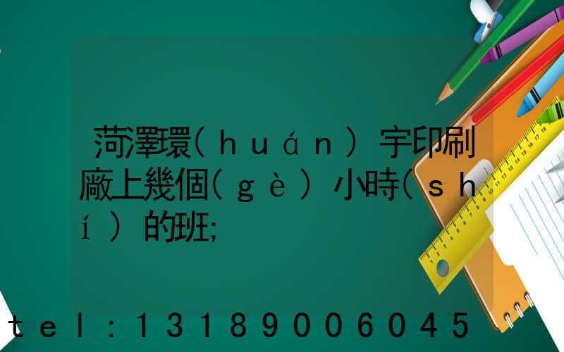 菏澤環(huán)宇印刷廠上幾個(gè)小時(shí)的班