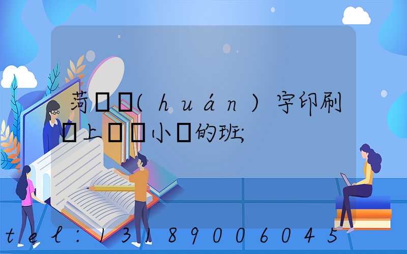 菏澤環(huán)宇印刷廠上幾個小時的班