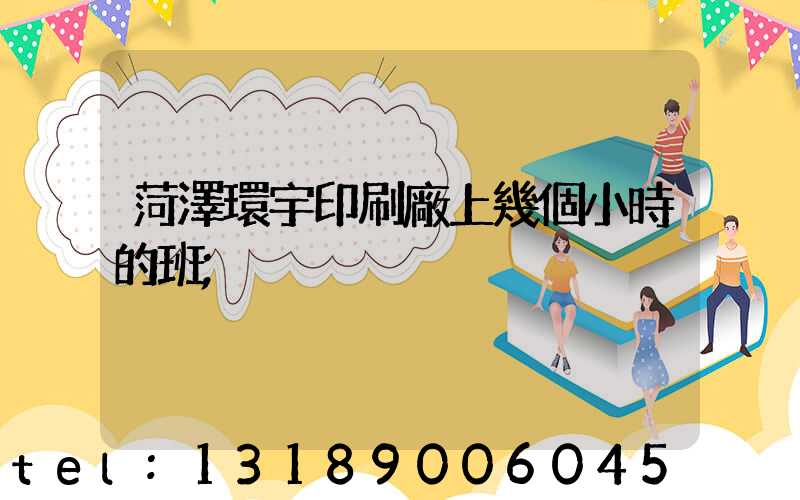 菏澤環宇印刷廠上幾個小時的班