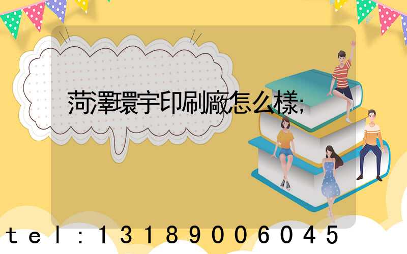 菏澤環宇印刷廠怎么樣