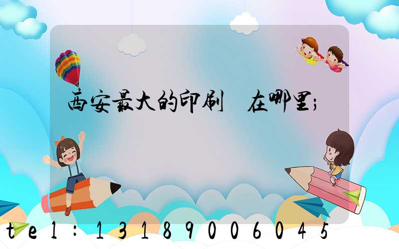 西安最大的印刷廠在哪里