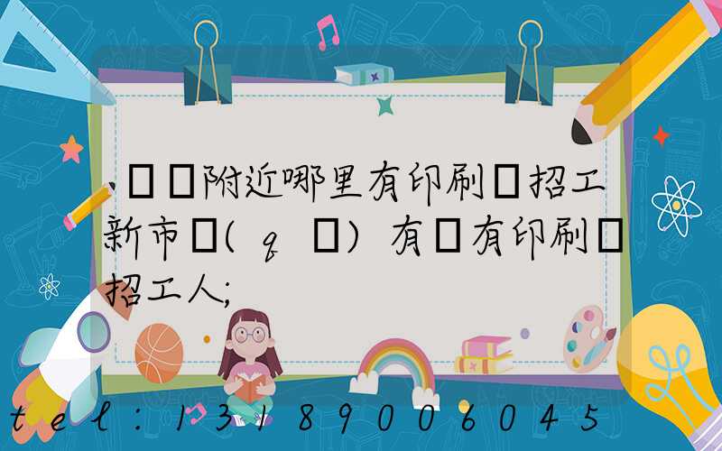 請問附近哪里有印刷廠招工新市區(qū)有沒有印刷廠招工人