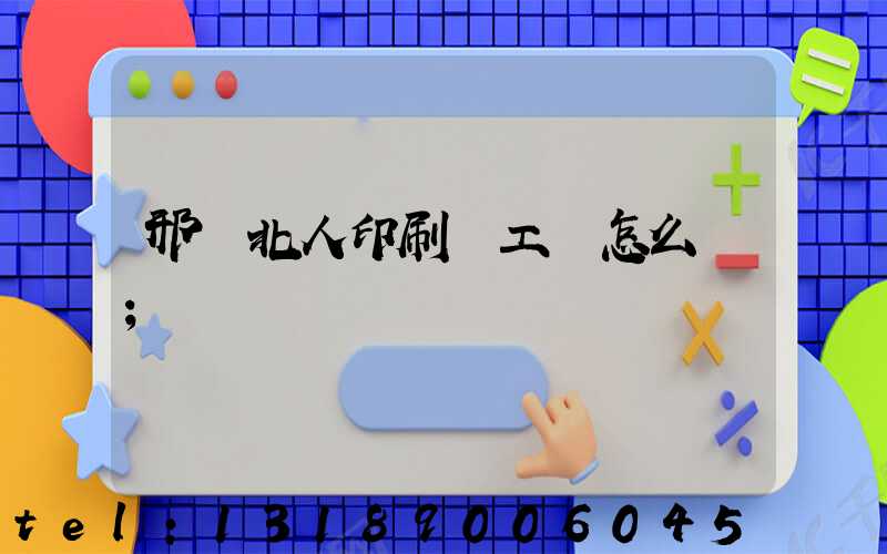 邢臺北人印刷廠工資怎么樣