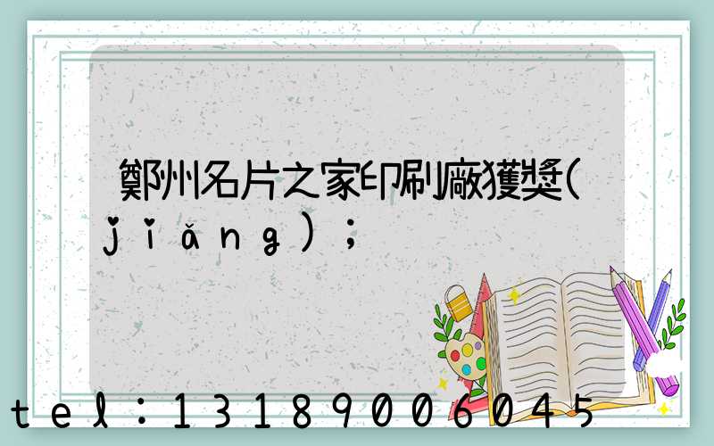 鄭州名片之家印刷廠獲獎(jiǎng)