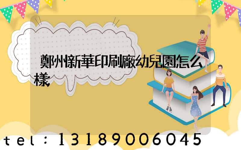 鄭州新華印刷廠幼兒園怎么樣