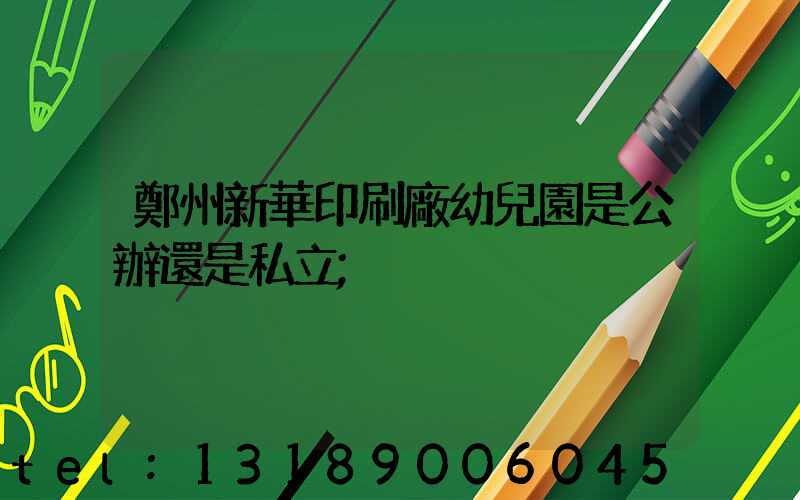 鄭州新華印刷廠幼兒園是公辦還是私立