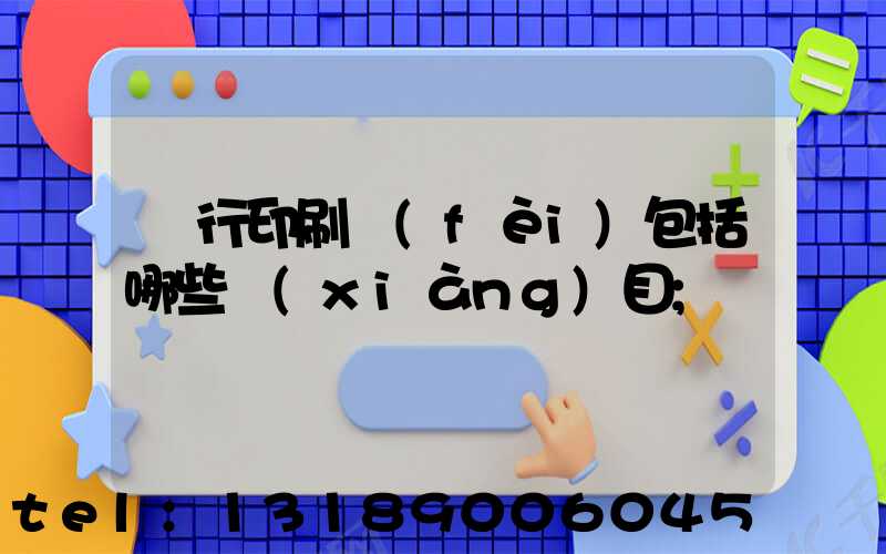 銀行印刷費(fèi)包括哪些項(xiàng)目