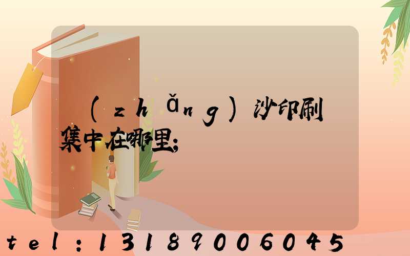 長(zhǎng)沙印刷廠集中在哪里
