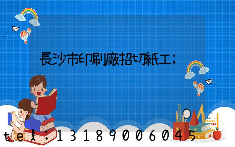 長沙市印刷廠招切紙工