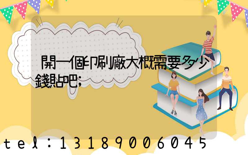 開一個印刷廠大概需要多少錢貼吧