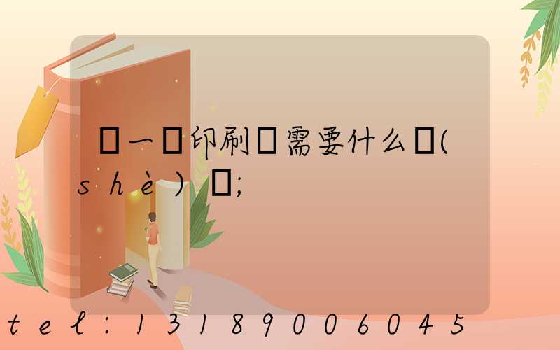 開一個印刷廠需要什么設(shè)備