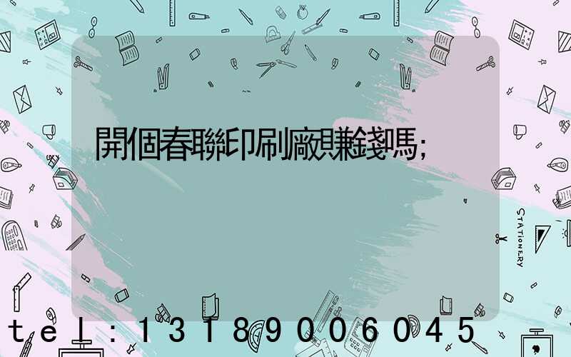 開個春聯印刷廠賺錢嗎
